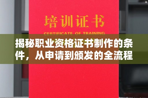 涪城揭秘职业资格证书制作的条件，从申请到颁发的全流程解析