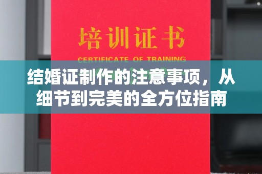 涪城结婚证制作的注意事项，从细节到完美的全方位指南