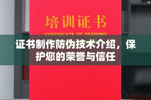 涪城证书制作防伪技术介绍，保护您的荣誉与信任